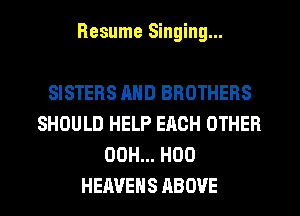 Resume Singing...

SISTERS AND BROTHERS
SHOULD HELP EACH OTHER
00H... H00
HEAVEHS ABOVE