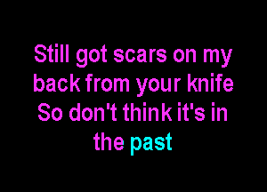 Still got scars on my
back from your knife

30 don't think it's in
the past