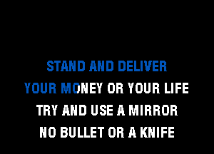 STAND AND DELIVER
YOUR MONEY OR YOUR LIFE
TRY AND USE A MIRROR

H0 BULLET OBAKHIFE l