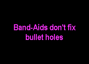 Band-Aids don't fix

bullet holes