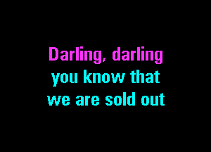 Darling. darling

you know that
we are sold out