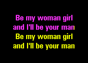 Be my woman girl
and I'll be your man

Be my woman girl
and I'll be your man