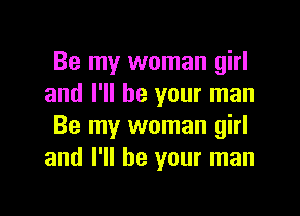 Be my woman girl
and I'll be your man

Be my woman girl
and I'll be your man