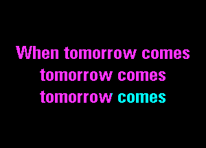 When tomorrow comes

tomorrow comes
tomorrow comes