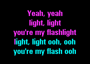 Yeah,yeah
light, light

you're my flashlight
light, light ooh, ooh
you're my flash ooh