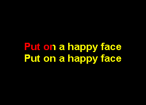 Put on a happy face

Put on a happy face