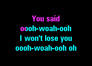 You said
oooh-woah-ooh

I won't lose you
oooh-woah-ooh oh