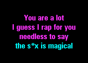 You are a lot
I guess I rap for you

needless to say
the 396x is magical