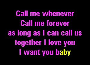 Call me whenever
Call me forever

as long as I can call us
together I love you
I want you baby