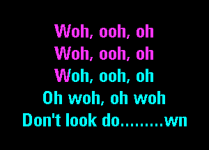 VVoh,ooh,oh
VVoh,ooh,oh

VVoh,ooh,oh
0h woh, oh woh
Don't look do ......... wn