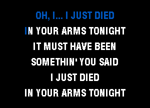 OH, I... I JUST DIED
IN YOUR ARMS TONIGHT
IT MUST HAVE BEEN
SOMETHIN' YOU SAID
IJUST DIED

IN YOUR ARMS TONIGHT l