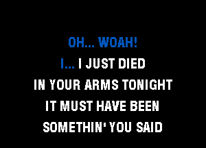 0H... WOAH!
l... I JUST DIED

IN YOUR ARMS TONIGHT
IT MUST HAVE BEEN
SOMETHIH' YOU SAID