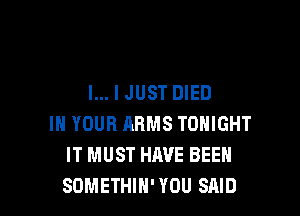 l... I JUST DIED

IN YOUR ARMS TONIGHT
IT MUST HAVE BEEN
SOMETHIH' YOU SAID