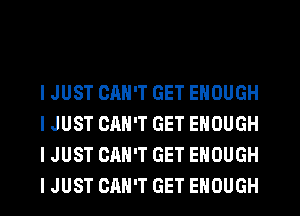 I JUST CAN'T GET ENOUGH
I JUST CAN'T GET ENOUGH
I JUST CAN'T GET ENOUGH
I JUST CAN'T GET ENOUGH