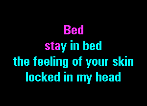 Bed
stay in bed

the feeling of your skin
locked in my head