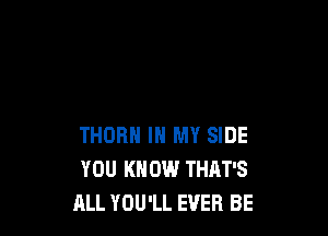 THOR IN MY SIDE
YOU KNOW THAT'S
ALL YOU'LL EVER BE