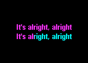 It's alright. alright

It's alright, alright