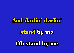 And darlin' darlin'

stand by me

Oh stand by me