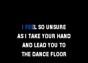 I FEEL SO UNSURE

RSI TAKE YOUR HRND
AND LEAD YOU TO
THE DANCE FLOOR