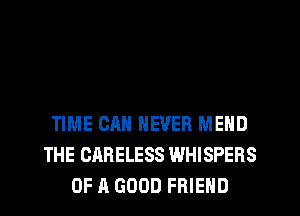 TIME CAN NEVER MEND
THE CARELESS WHISPERS
OF A GOOD FRIEND