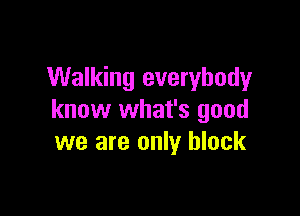 Walking everybody

know what's good
we are only black