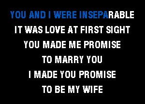 YOU AND I WERE IHSEPARABLE
IT WAS LOVE AT FIRST SIGHT
YOU MADE ME PROMISE
T0 MARRY YOU
I MADE YOU PROMISE
TO BE MY WIFE