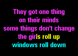 They got one thing
on their minds
some things don't change
the girls roll up
windows roll down