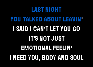 LAST NIGHT
YOU TALKED ABOUT LEAVIII'
I SAID I CAN'T LET YOU GO
IT'S NOT JUST
EMOTIONAL FEELIII'
I NEED YOU, BODY MID SOUL