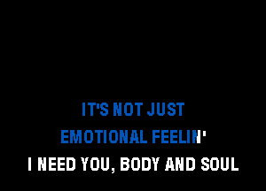 IT'S NOT JUST
EMOTIONAL FEELIH'
I NEED YOU, BODY AND SOUL
