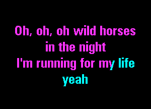 Oh. oh, oh wild horses
inmenmm

I'm running for my life
yeah