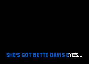 SHE'S GOT BETTE DAVIS EYES...