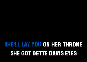 SHE'LL LAY YOU ON HER THROHE
SHE GOT BETTE DAVIS EYES