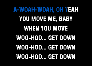 A-WDnH-WOAH, OH YEAH
YOU MOVE ME, BABY
WHEN YOU MOVE
WOO-HOO... GET DOWN
WOO-HDO... GET DOWN
WOO-HOD... GET DOWN