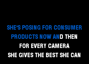 SHE'S POSIHG FOR CONSUMER
PRODUCTS NOW AND THEN
FOR EVERY CAMERA
SHE GIVES THE BEST SHE CAN