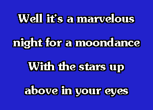 Well it's a marvelous
night for a moondance
With the stars up

above in your eyes