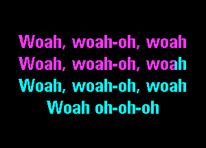 Woah, woah-oh, woah
Woah. woah-oh. woah

Woah, woah-oh, woah
Woah oh-oh-oh