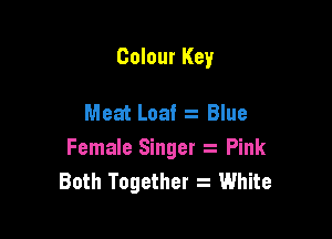 Colour Key

Meat Loaf z Blue

Female Singer Pink
Both Together 2 White