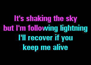 It's shaking the sky
but I'm following lightning

I'll recover if you
keep me alive