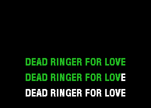 DEAD RINGER FOR LOVE
DEAD BIHGEB FOR LOVE

DEAD BIHGEH FOR LOVE l