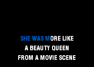 SHE WAS MORE LIKE
A BEAUTY QUEEN
FROM A MOVIE SCENE