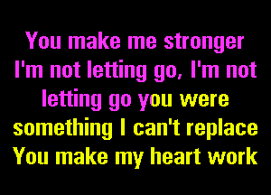 You make me stronger
I'm not letting go, I'm not
letting go you were
something I can't replace
You make my heart work