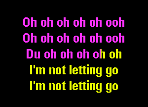 Oh oh oh oh oh ooh
Oh oh oh oh oh ooh

Du oh oh oh oh oh
I'm not letting go
I'm not letting go