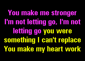 You make me stronger
I'm not letting go, I'm not
letting go you were
something I can't replace
You make my heart work