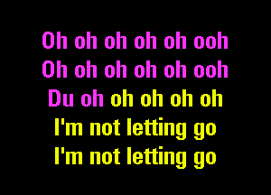 Oh oh oh oh oh ooh
Oh oh oh oh oh ooh

Du oh oh oh oh oh
I'm not letting go
I'm not letting go