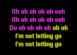 Oh oh oh oh oh ooh
Oh oh oh oh oh ooh

Du oh oh oh oh oh oh
I'm not letting go
I'm not letting go