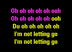 Oh oh oh oh oh ooh
Oh oh oh oh oh ooh

Du oh oh oh oh oh
I'm not letting go
I'm not letting go