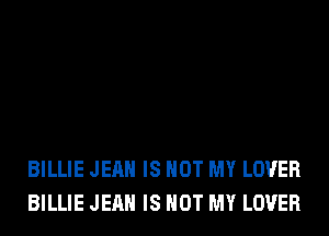 BILLIE JEAN IS NOT MY LOVER
BILLIE JEAN IS NOT MY LOVER