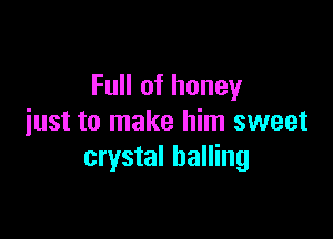 Full of honey

just to make him sweet
crystal balling