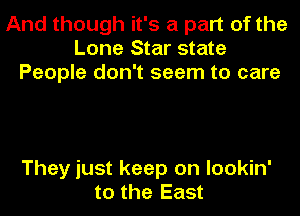 And though it's a part of the
Lone Star state
People don't seem to care

They just keep on lookin'
to the East