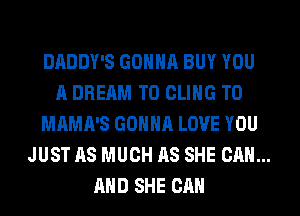 DADDY'S GONNA BUY YOU

A DREAM T0 CLIHG T0
MAMA'S GONNA LOVE YOU
JUST AS MUCH AS SHE CAN...
AND SHE CAN